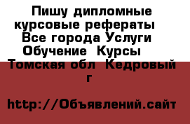 Пишу дипломные курсовые рефераты  - Все города Услуги » Обучение. Курсы   . Томская обл.,Кедровый г.